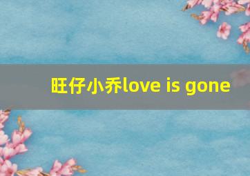 旺仔小乔love is gone