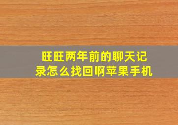 旺旺两年前的聊天记录怎么找回啊苹果手机