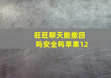 旺旺聊天能撤回吗安全吗苹果12