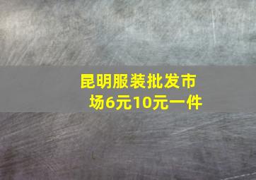 昆明服装批发市场6元10元一件