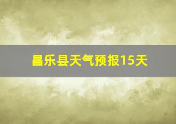 昌乐县天气预报15天