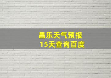 昌乐天气预报15天查询百度