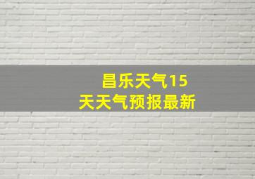 昌乐天气15天天气预报最新