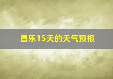 昌乐15天的天气预报