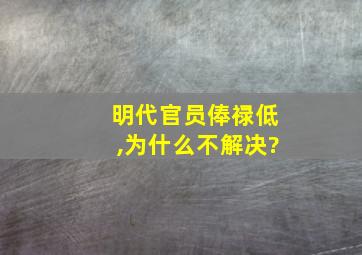 明代官员俸禄低,为什么不解决?