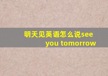 明天见英语怎么说see you tomorrow