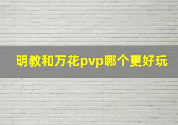 明教和万花pvp哪个更好玩