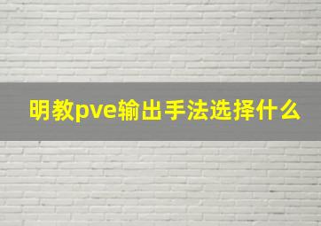 明教pve输出手法选择什么