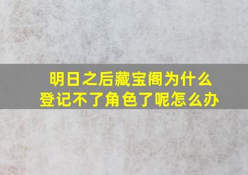 明日之后藏宝阁为什么登记不了角色了呢怎么办