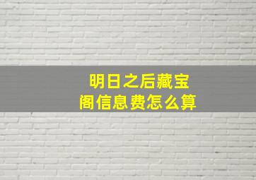 明日之后藏宝阁信息费怎么算