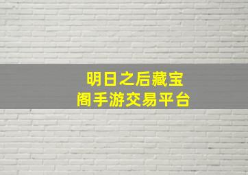 明日之后藏宝阁手游交易平台