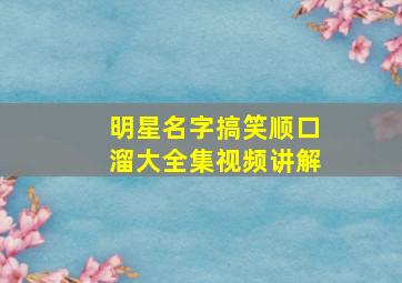 明星名字搞笑顺口溜大全集视频讲解