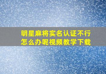 明星麻将实名认证不行怎么办呢视频教学下载