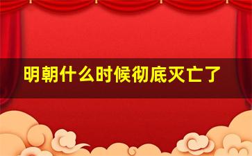 明朝什么时候彻底灭亡了