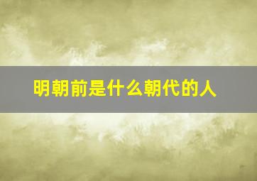 明朝前是什么朝代的人