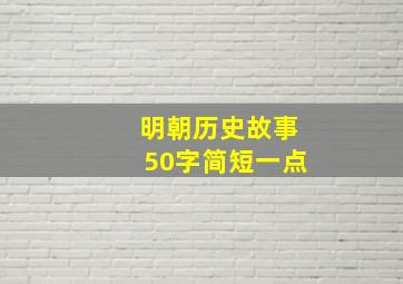 明朝历史故事50字简短一点