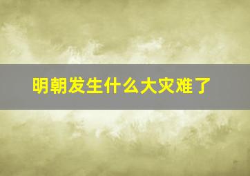 明朝发生什么大灾难了