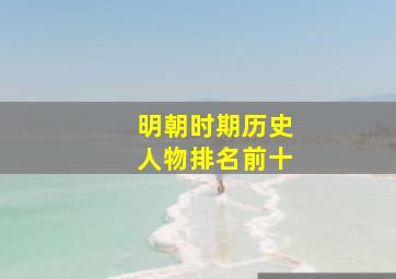 明朝时期历史人物排名前十