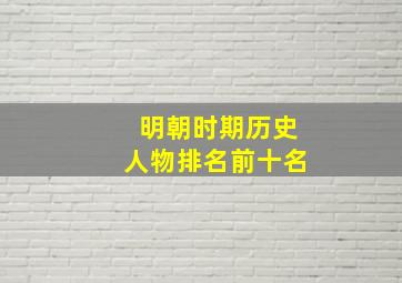 明朝时期历史人物排名前十名