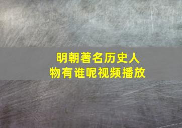 明朝著名历史人物有谁呢视频播放