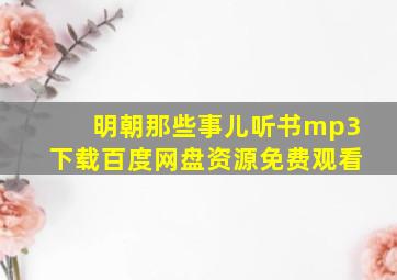 明朝那些事儿听书mp3下载百度网盘资源免费观看