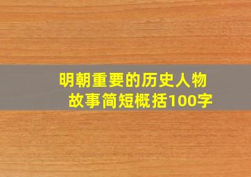 明朝重要的历史人物故事简短概括100字