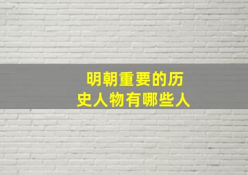 明朝重要的历史人物有哪些人