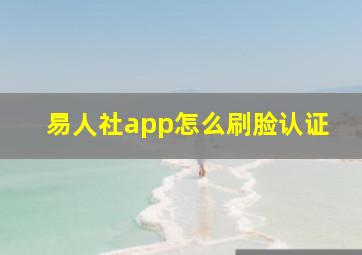 易人社app怎么刷脸认证