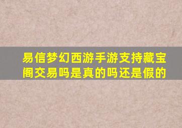 易信梦幻西游手游支持藏宝阁交易吗是真的吗还是假的