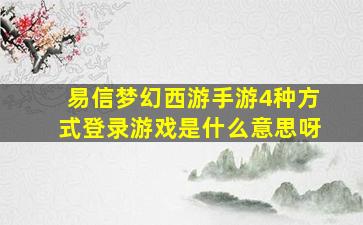 易信梦幻西游手游4种方式登录游戏是什么意思呀