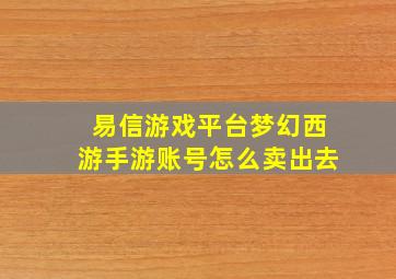 易信游戏平台梦幻西游手游账号怎么卖出去