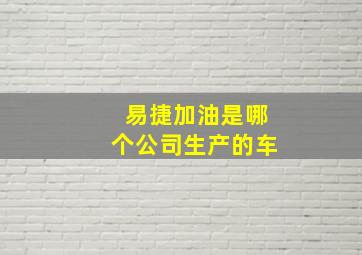 易捷加油是哪个公司生产的车