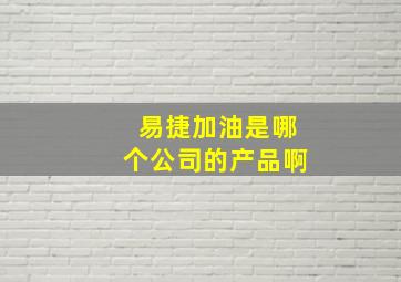 易捷加油是哪个公司的产品啊