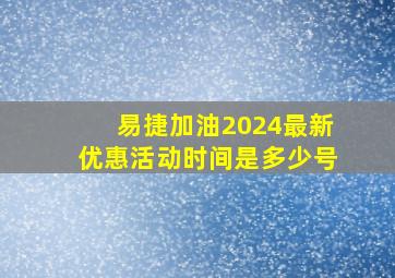 易捷加油2024最新优惠活动时间是多少号