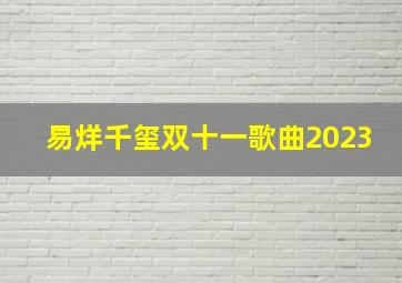 易烊千玺双十一歌曲2023