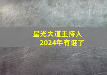 星光大道主持人2024年有谁了