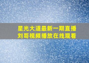 星光大道最新一期直播刘哥视频播放在线观看