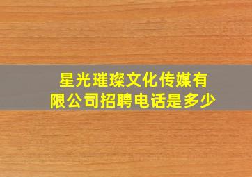 星光璀璨文化传媒有限公司招聘电话是多少