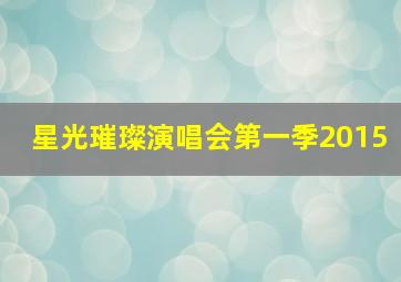 星光璀璨演唱会第一季2015