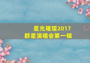 星光璀璨2017群星演唱会第一辑