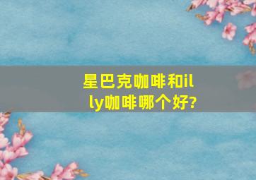 星巴克咖啡和illy咖啡哪个好?