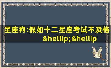 星座狗:假如十二星座考试不及格……啥?