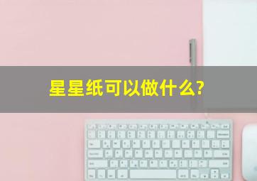 星星纸可以做什么?