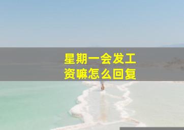 星期一会发工资嘛怎么回复