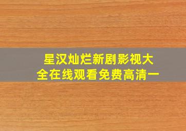 星汉灿烂新剧影视大全在线观看免费高清一