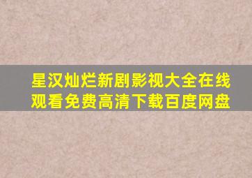 星汉灿烂新剧影视大全在线观看免费高清下载百度网盘