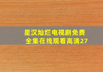 星汉灿烂电视剧免费全集在线观看高清27