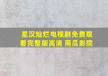 星汉灿烂电视剧免费观看完整版高清 南瓜影院