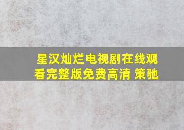 星汉灿烂电视剧在线观看完整版免费高清 策驰