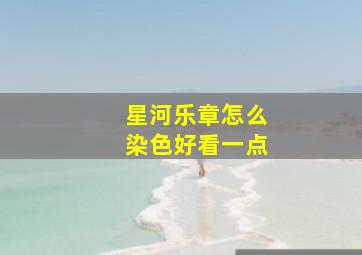 星河乐章怎么染色好看一点